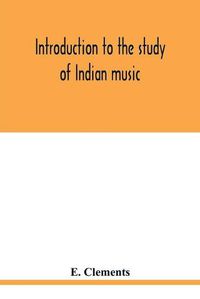 Cover image for Introduction to the study of Indian music: an attempt to reconcile modern Hindustani music with ancient musical theory and to propound an accurate and comprehensive method of treatment of the subject of Indian musical intonation