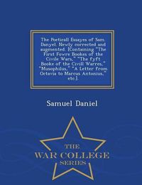 Cover image for The Poeticall Essayes of Sam. Danyel. Newly Corrected and Augmented. [Containing the First Fowre Bookes of the Civile Wars, the Fyft Booke of the CIVILL Warres, Musophilus, a Letter from Octavia to Marcus Antonius, Etc.]. - War College Series