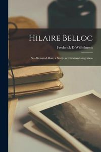 Cover image for Hilaire Belloc: No Alienated Man; a Study in Christian Integration