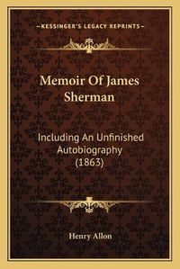 Cover image for Memoir of James Sherman: Including an Unfinished Autobiography (1863)