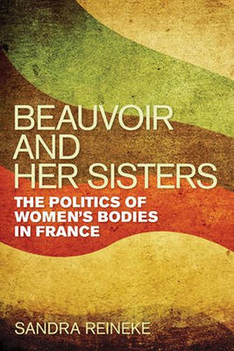 Cover image for Beauvoir and Her Sisters: The Politics of Women's Bodies in France