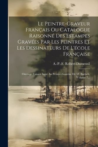 Cover image for Le Peintre-graveur Francais Ou Catalogue Raisonne Des Estampes Gravees Par Les Peintres Et Les Dessinateurs De L'ecole Francaise