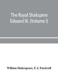 Cover image for The Royal Shakspere; the poet's works in chronological order from the text of Professor Delius, with The two noble kinsmen and Edward III. (Volume I)