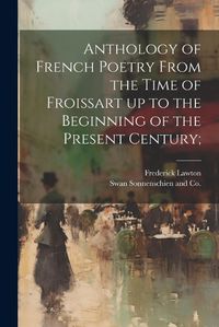 Cover image for Anthology of French Poetry From the Time of Froissart up to the Beginning of the Present Century;