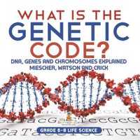 Cover image for What is the Genetic Code? DNA, Genes and Chromosomes Explained Miescher, Watson and Crick Grade 6-8 Life Science