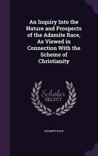 Cover image for An Inquiry Into the Nature and Prospects of the Adamite Race, as Viewed in Connection with the Scheme of Christianity