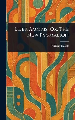 Cover image for Liber Amoris, Or, The New Pygmalion