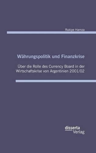 Cover image for Wahrungspolitik und Finanzkrise - UEber die Rolle des Currency-Board in der Wirtschaftskrise von Argentinien 2001/02