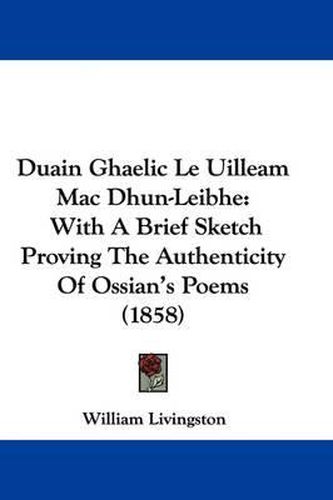 Cover image for Duain Ghaelic Le Uilleam Mac Dhun-Leibhe: With A Brief Sketch Proving The Authenticity Of Ossian's Poems (1858)