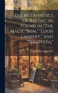 Cover image for The Metaphysics of Balzac. As Found in "The Magic Skin," "Louis Lambert," and "Seraphita,"