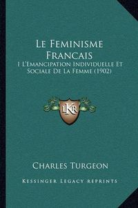 Cover image for Le Feminisme Francais: I L'Emancipation Individuelle Et Sociale de La Femme (1902)