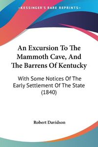 Cover image for An Excursion To The Mammoth Cave, And The Barrens Of Kentucky: With Some Notices Of The Early Settlement Of The State (1840)