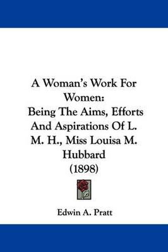 Cover image for A Woman's Work for Women: Being the Aims, Efforts and Aspirations of L. M. H., Miss Louisa M. Hubbard (1898)