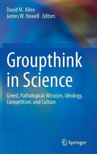 Cover image for Groupthink in Science: Greed, Pathological Altruism, Ideology, Competition, and Culture