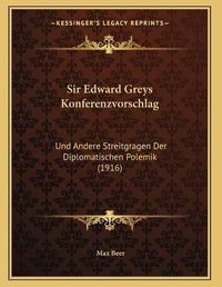 Cover image for Sir Edward Greys Konferenzvorschlag: Und Andere Streitgragen Der Diplomatischen Polemik (1916)