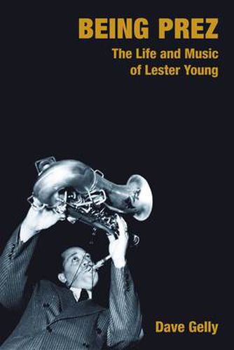 Cover image for Being Prez: The Life and Music of Lester Young