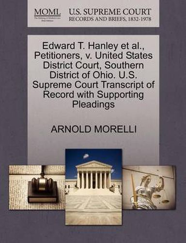 Edward T. Hanley Et Al., Petitioners, V. United States District Court, Southern District of Ohio. U.S. Supreme Court Transcript of Record with Supporting Pleadings