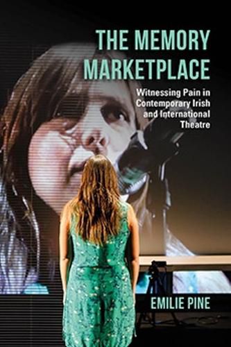 Cover image for The Memory Marketplace: Witnessing Pain in Contemporary Irish and International Theatre