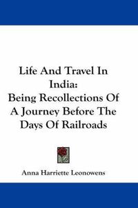 Cover image for Life and Travel in India: Being Recollections of a Journey Before the Days of Railroads