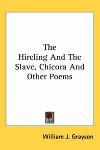 Cover image for The Hireling and the Slave, Chicora and Other Poems