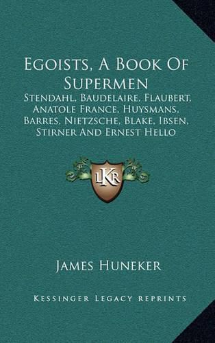 Egoists, a Book of Supermen: Stendahl, Baudelaire, Flaubert, Anatole France, Huysmans, Barres, Nietzsche, Blake, Ibsen, Stirner and Ernest Hello