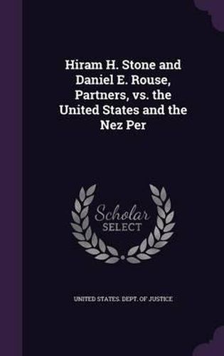 Cover image for Hiram H. Stone and Daniel E. Rouse, Partners, vs. the United States and the Nez Per