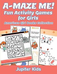 Cover image for A-MAZE ME! Fun Activity Games for Girls: American Girl Books Collection