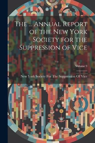 Cover image for The ... Annual Report of the New York Society for the Suppression of Vice; Volume 9
