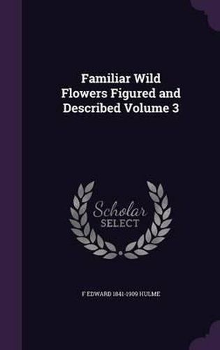 Cover image for Familiar Wild Flowers Figured and Described Volume 3