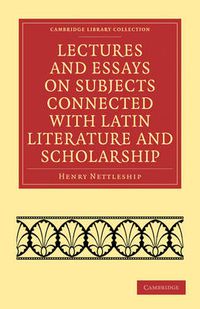 Cover image for Lectures and Essays on Subjects Connected with Latin Literature and Scholarship