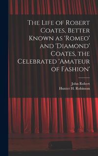 Cover image for The Life of Robert Coates, Better Known as 'Romeo' and 'Diamond' Coates, the Celebrated 'Amateur of Fashion'