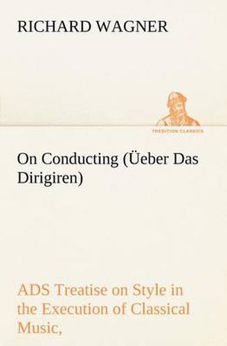 Cover image for On Conducting (UEeber Das Dirigiren): a Treatise on Style in the Execution of Classical Music,