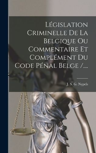 Cover image for Legislation Criminelle De La Belgique Ou Commentaire Et Complement Du Code Penal Belge /....