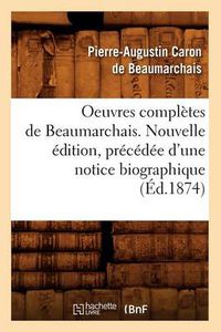 Cover image for Oeuvres Completes de Beaumarchais. Nouvelle Edition, Precedee d'Une Notice Biographique (Ed.1874)