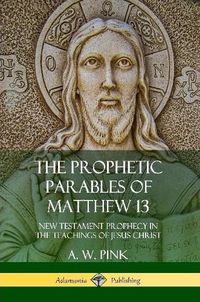 Cover image for The Prophetic Parables of Matthew 13