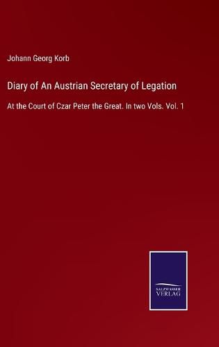 Cover image for Diary of An Austrian Secretary of Legation: At the Court of Czar Peter the Great. In two Vols. Vol. 1