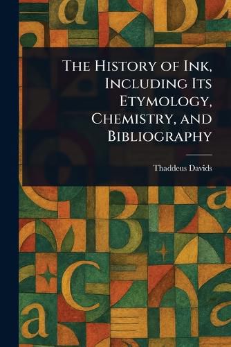 Cover image for The History of Ink, Including Its Etymology, Chemistry, and Bibliography