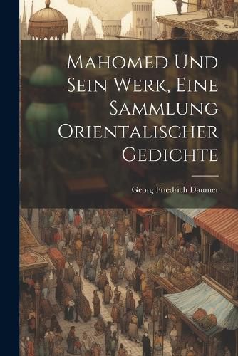 Cover image for Mahomed und sein Werk, Eine Sammlung orientalischer Gedichte