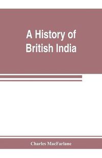 Cover image for A history of British India, from the earliest English intercourse to the present time