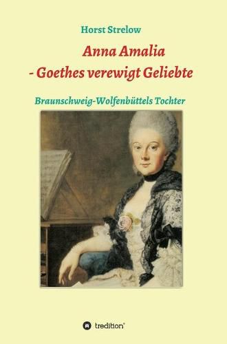 Cover image for Anna Amalia - Goethes verewigt Geliebte: Braunschweig-Wolfenbuttels Tochter