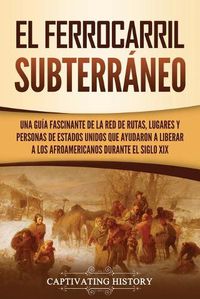 Cover image for El ferrocarril subterraneo: Una guia fascinante de la red de rutas, lugares y personas de Estados Unidos que ayudaron a liberar a los afroamericanos durante el siglo XIX