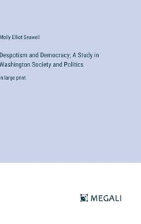 Cover image for Despotism and Democracy; A Study in Washington Society and Politics