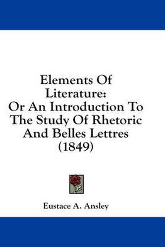 Cover image for Elements of Literature: Or an Introduction to the Study of Rhetoric and Belles Lettres (1849)