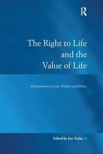 The Right to Life and the Value of Life: Orientations in Law, Politics and Ethics