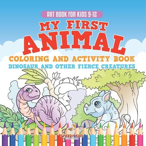 Cover image for Art Book for Kids 9-12. My First Animal Coloring and Activity Book Dinosaur and Other Fierce Creatures. One Giant Activity Book Kids. Hours of Step-by-Step Drawing and Coloring Exercises