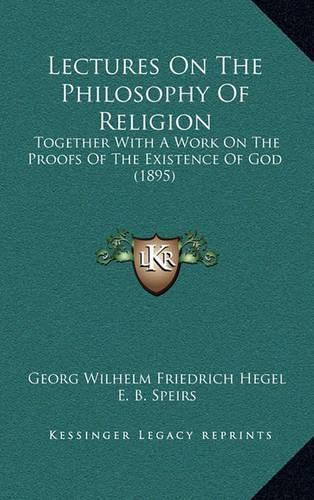 Cover image for Lectures on the Philosophy of Religion: Together with a Work on the Proofs of the Existence of God (1895)