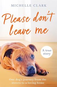 Cover image for Please Don't Leave Me: One rescue dog's journey from the streets to find a loving home