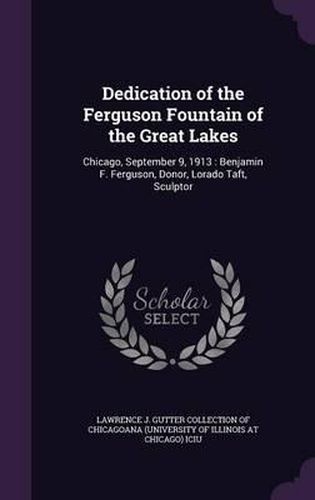 Dedication of the Ferguson Fountain of the Great Lakes: Chicago, September 9, 1913: Benjamin F. Ferguson, Donor, Lorado Taft, Sculptor