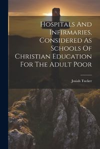 Cover image for Hospitals And Infirmaries, Considered As Schools Of Christian Education For The Adult Poor