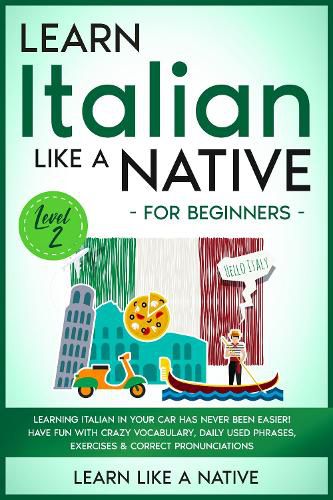 Cover image for Learn Italian Like a Native for Beginners - Level 2: Learning Italian in Your Car Has Never Been Easier! Have Fun with Crazy Vocabulary, Daily Used Phrases, Exercises & Correct Pronunciations